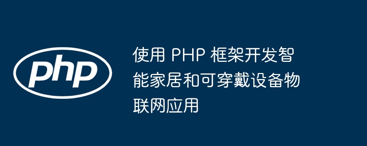 使用 PHP 框架开发智能家居和可穿戴设备物联网应用