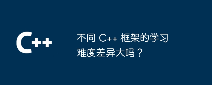 不同 C++ 框架的学习难度差异大吗？