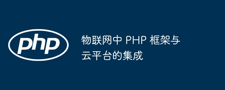 物联网中 PHP 框架与云平台的集成