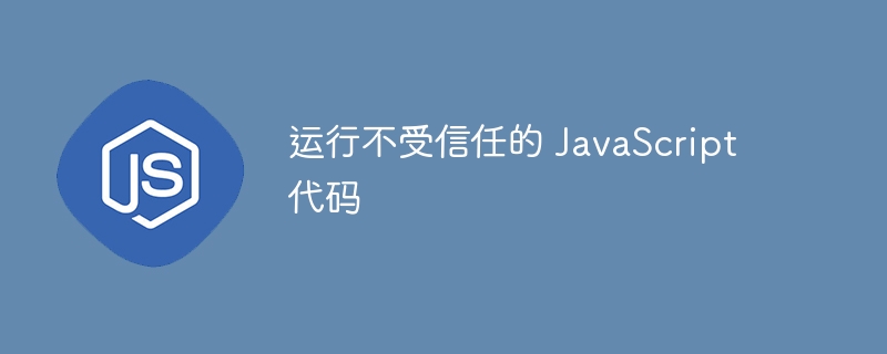 运行不受信任的 javascript 代码