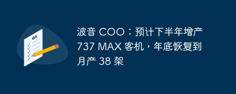 波音 COO：预计下半年增产 737 MAX 客机，年底恢复到月产 38 架