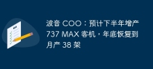 Boeing COO: Expects to increase production of 737 MAX aircraft in the second half of the year and return to monthly production of 38 aircraft by the end of the year