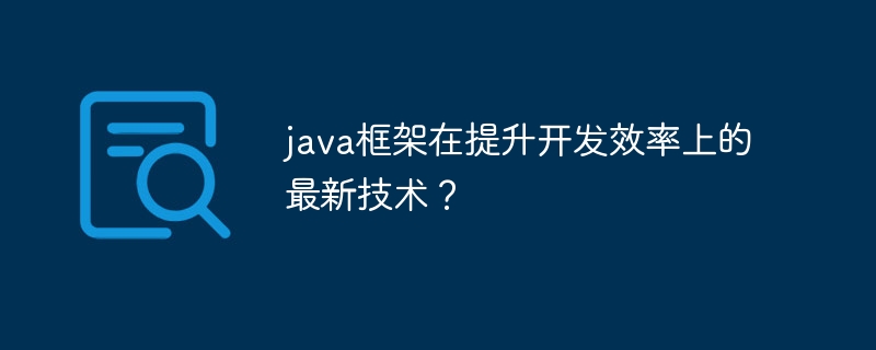 java框架在提升开发效率上的最新技术?