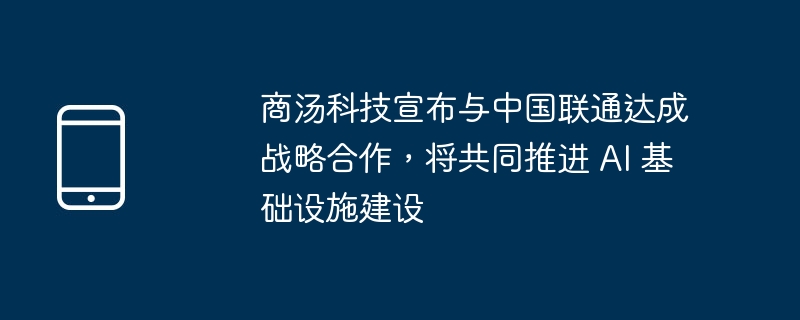 商汤科技宣布与中国联通达成战略合作，将共同推进 ai 基础设施建设