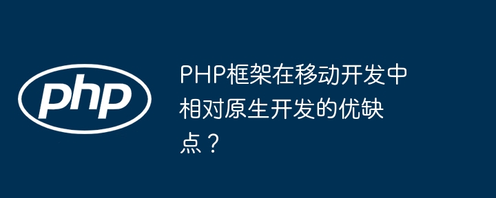 PHP框架在移动开发中相对原生开发的优缺点？