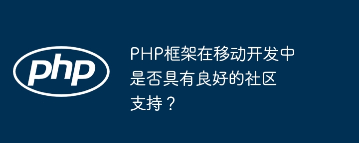 PHP框架在移动开发中是否具有良好的社区支持？