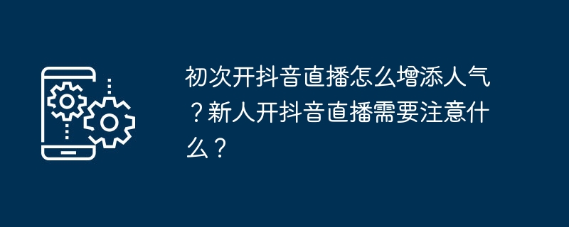 初次开抖音直播怎么增添人气？新人开抖音直播需要注意什么？