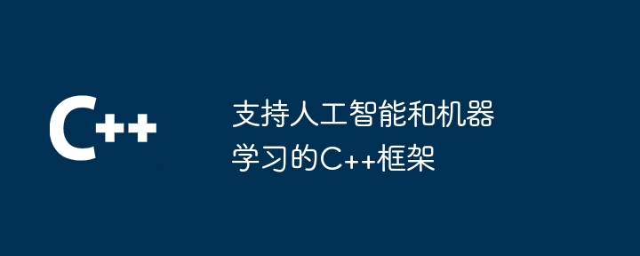 支持人工智能和机器学习的C++框架