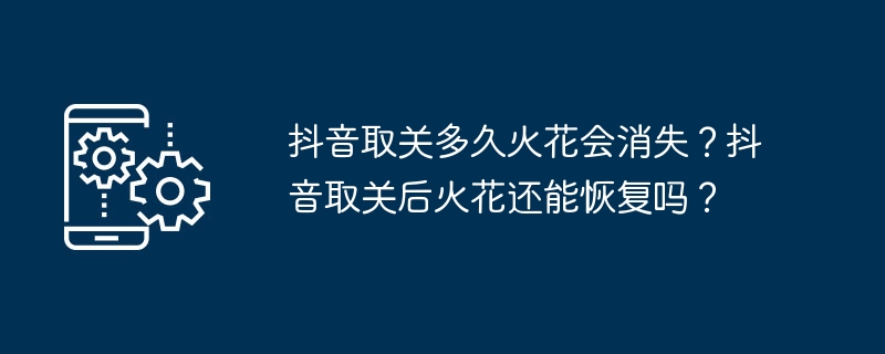 抖音取关多久火花会消失？抖音取关后火花还能恢复吗？
