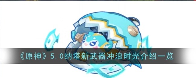 《原神》5.0纳塔新武器冲浪时光介绍一览