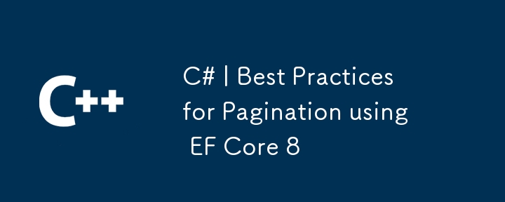 C# |使用 EF Core 8 分頁的最佳實踐