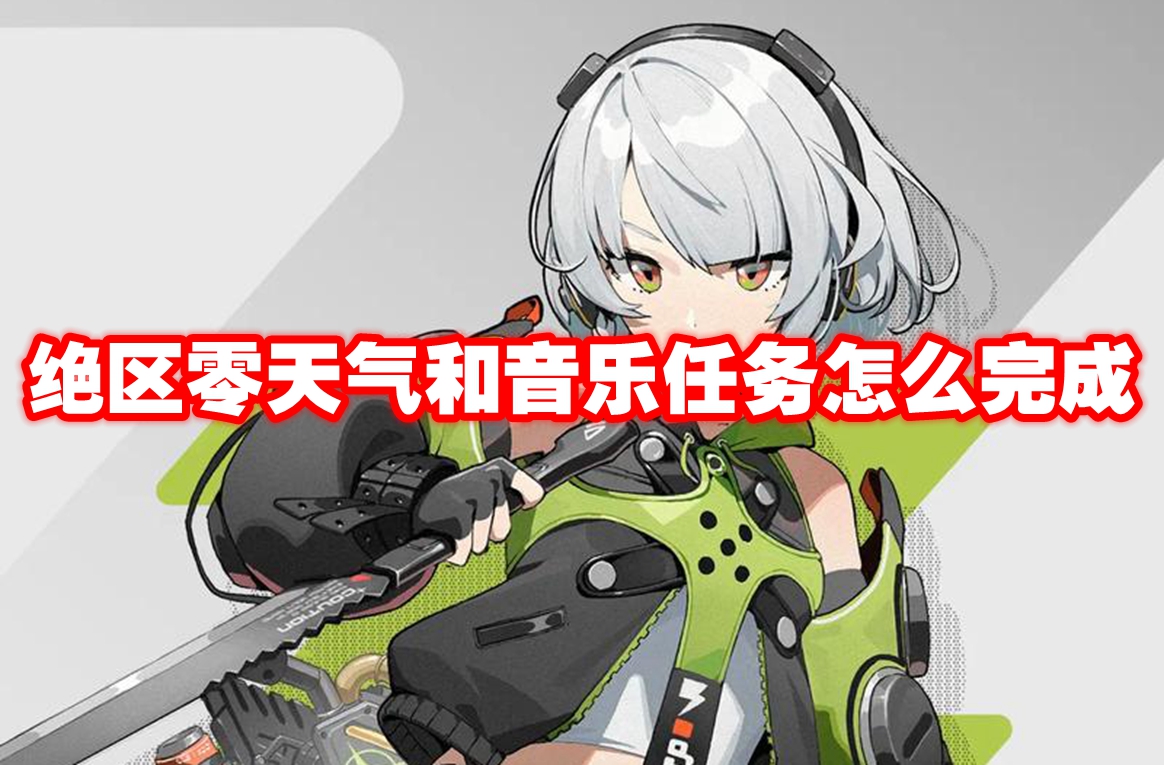 绝区零天气和音乐任务怎么完成 绝区零天气和音乐任务攻略流程