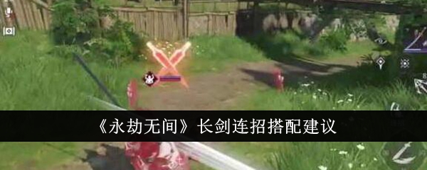 《永劫无间》长剑连招搭配建议