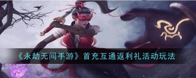 《永劫无间手游》首充互通返利礼活动玩法