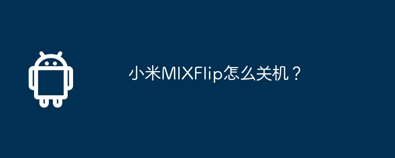 Xiaomi MIX Flipをシャットダウンするにはどうすればよいですか?