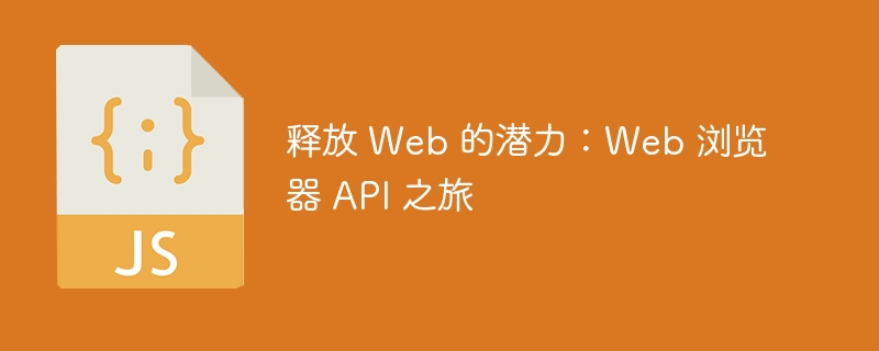 释放 web 的潜力：web 浏览器 api 之旅