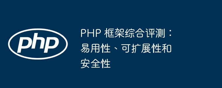 PHP 框架综合评测：易用性、可扩展性和安全性