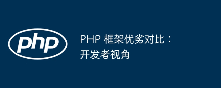 PHP 框架优劣对比：开发者视角