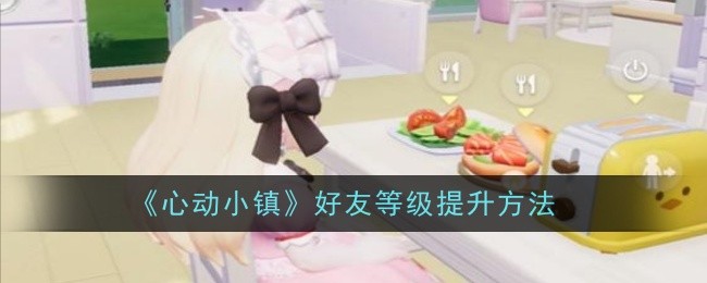 《心动小镇》好友等级提升方法