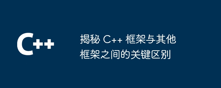 揭秘 C++ 框架与其他框架之间的关键区别