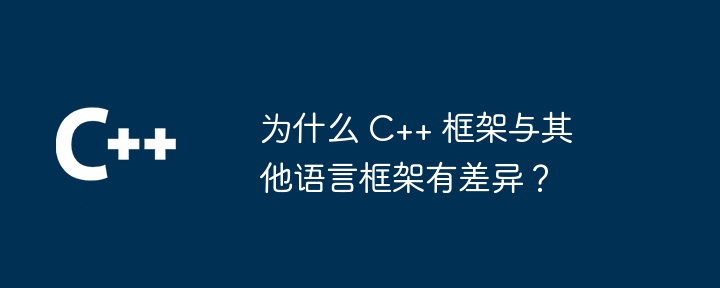 为什么 C++ 框架与其他语言框架有差异？