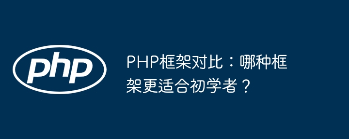 PHP框架对比：哪种框架更适合初学者？