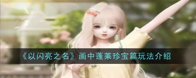 《以闪亮之名》画中蓬莱珍宝篇玩法介绍