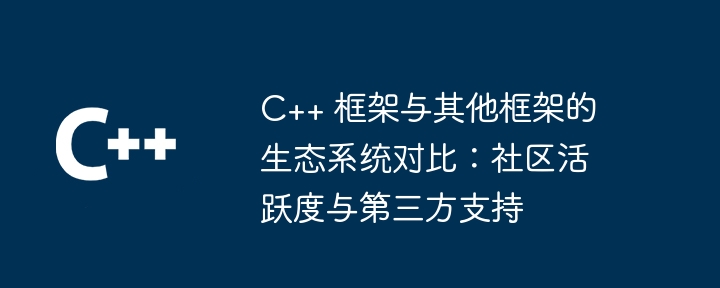 C++ 框架与其他框架的生态系统对比：社区活跃度与第三方支持