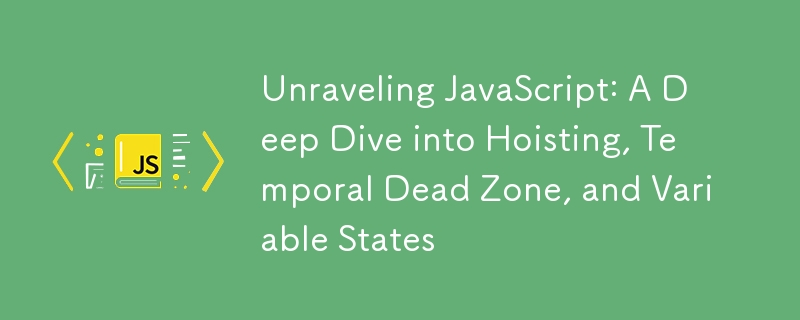 Unraveling JavaScript: A Deep Dive into Hoisting, Temporal Dead Zone, and Variable States