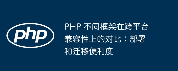 PHP 不同框架在跨平台兼容性上的对比：部署和迁移便利度