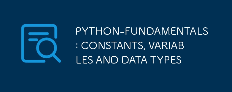 PYTHON-FUNDAMENTALS: CONSTANTS, VARIABLES AND DATA TYPES