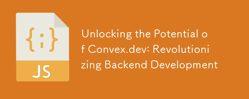 Unlocking the Potential of Convex.dev: Revolutionizing Backend Development