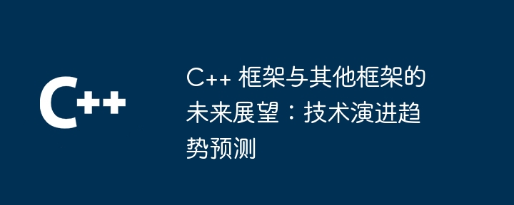 C++ 框架与其他框架的未来展望：技术演进趋势预测