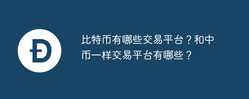 比特币有哪些交易平台？和中币一样交易平台有哪些？