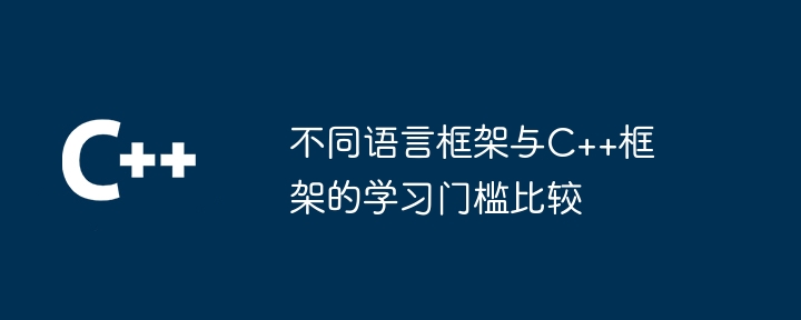 不同语言框架与C++框架的学习门槛比较