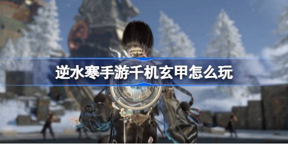 《逆水寒》手游新玩法千机玄甲怎么玩