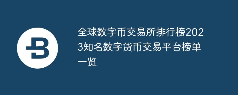 全球数字币交易所排行榜2023知名数字货币交易平台榜单一览