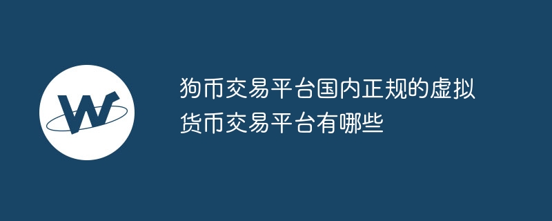 狗币交易平台国内正规的虚拟货币交易平台有哪些