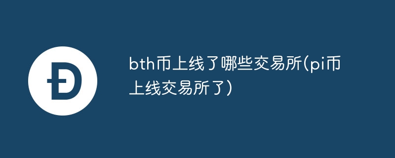 bth币上线了哪些交易所(pi币上线交易所了)