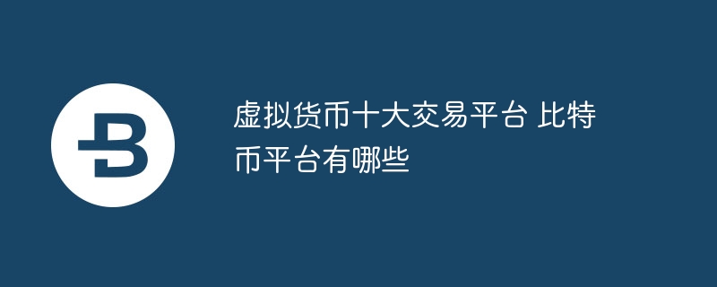 虚拟货币十大交易平台 比特币平台有哪些