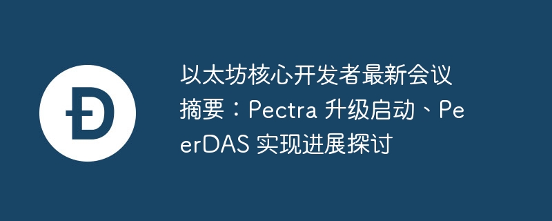 Summary of the latest meeting of Ethereum core developers: Pectra upgrade launch, PeerDAS implementation progress discussion