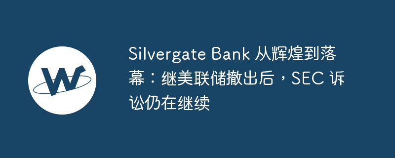 silvergate bank 從輝煌到落幕：繼美聯儲撤出後，sec 訴訟仍在繼續