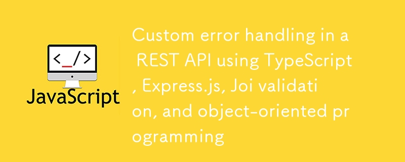Custom error handling in a REST API using TypeScript, Express.js, Joi validation, and object-oriented programming