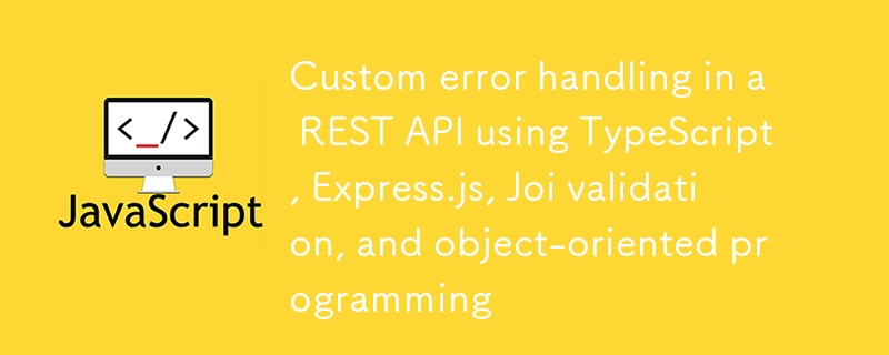 Pengendalian ralat tersuai dalam API REST menggunakan TypeScript, Express.js, pengesahan Joi dan pengaturcaraan berorientasikan objek