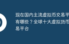 现在国内主流虚拟币交易平台有哪些？全球十大虚拟货币交易平台