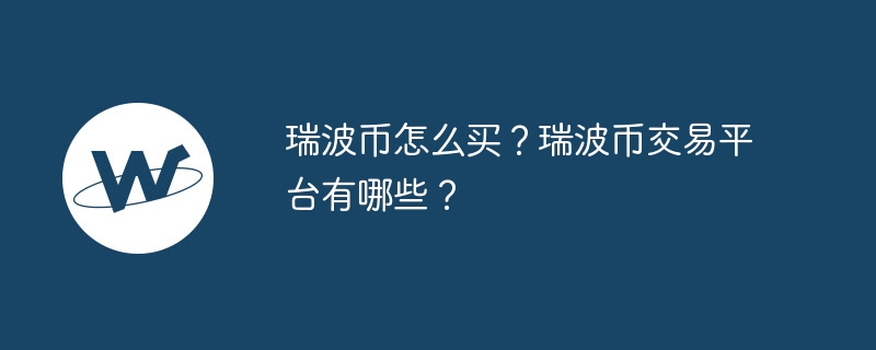 瑞波币怎么买？瑞波币交易平台有哪些？