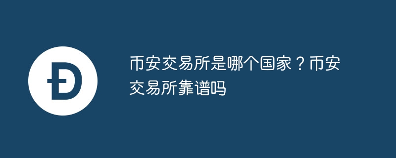 幣安交易所是哪個國家？幣安交易所靠譜嗎
