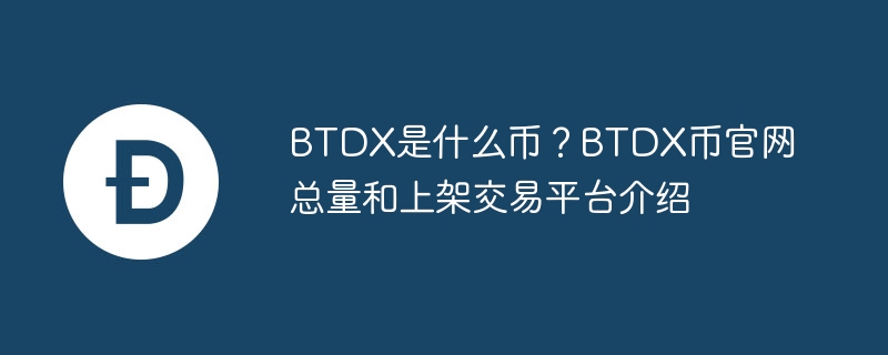 Welche Währung ist BTDX? Einführung in die offizielle Website des Gesamtbetrags der BTDX-Münze und der aufgeführten Handelsplattform