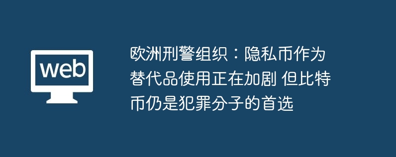 欧洲刑警组织：隐私币作为替代品使用正在加剧 但比特币仍是犯罪分子的首选