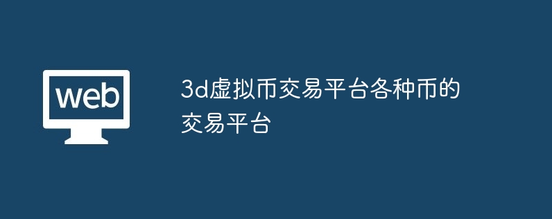 3d虚拟币交易平台各种币的交易平台